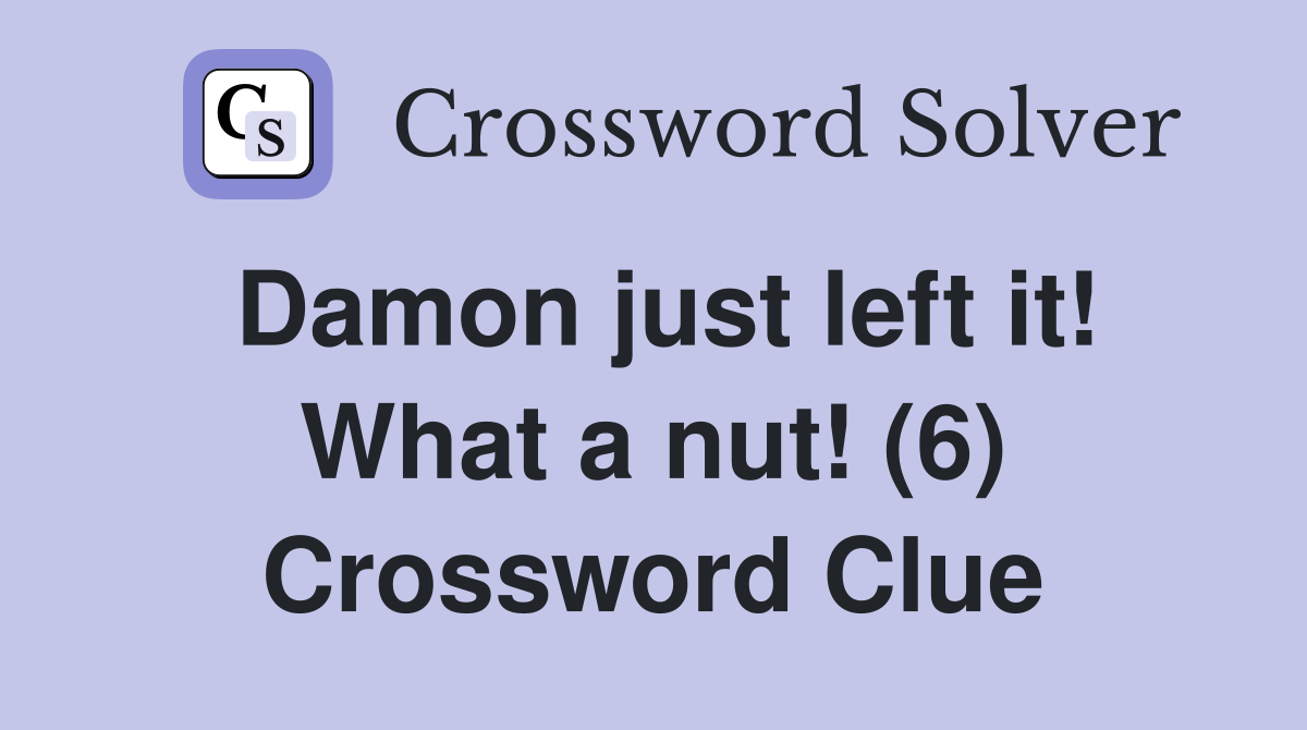 Damon just left it! What a nut! (6) Crossword Clue
