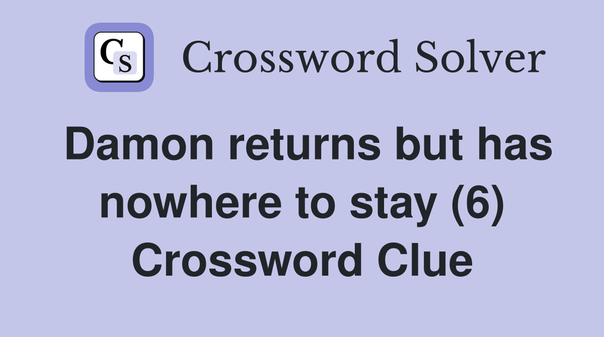 Damon returns but has nowhere to stay (6) Crossword Clue