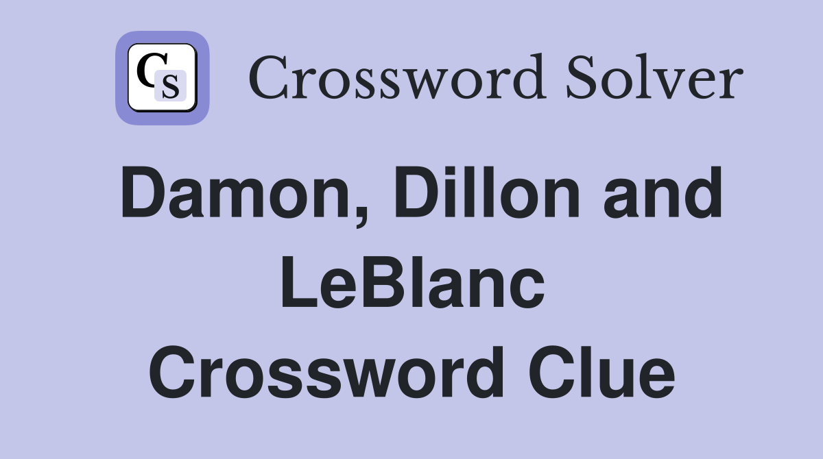 Damon, Dillon and LeBlanc Crossword Clue