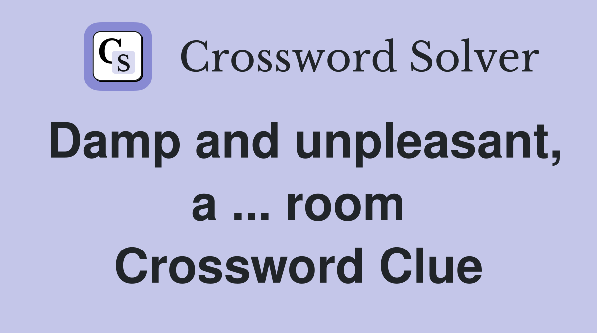 Damp and unpleasant, a ... room Crossword Clue