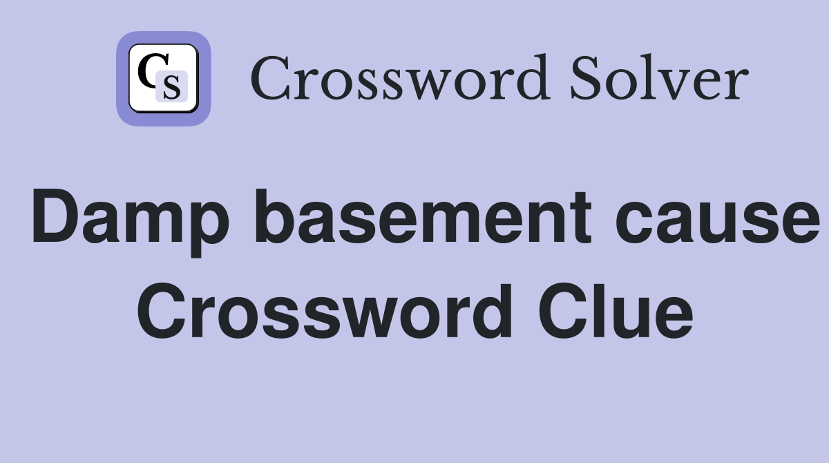 Damp basement cause Crossword Clue