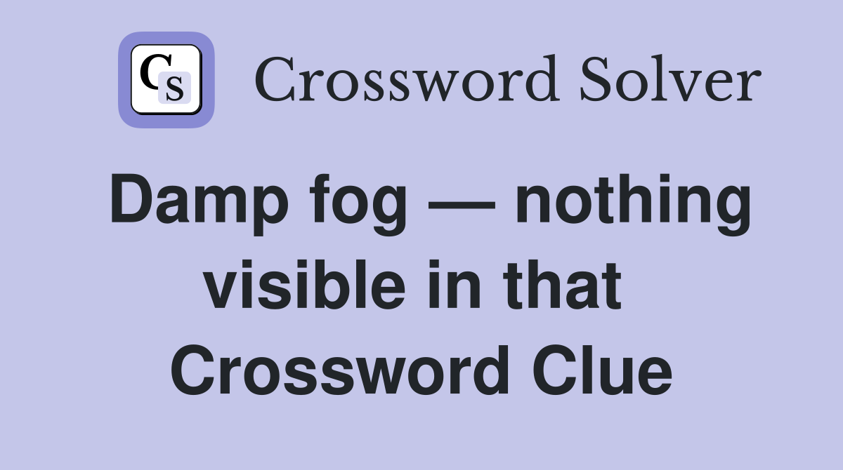 Damp fog — nothing visible in that  Crossword Clue
