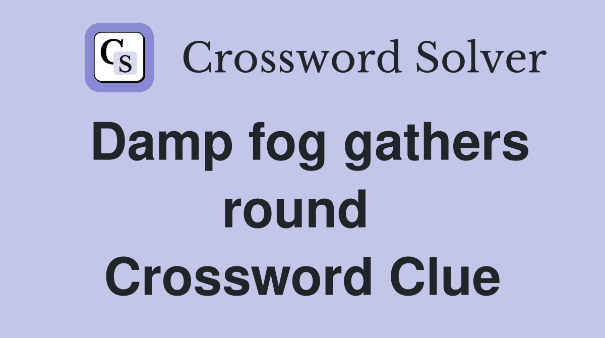 Damp fog gathers round  Crossword Clue