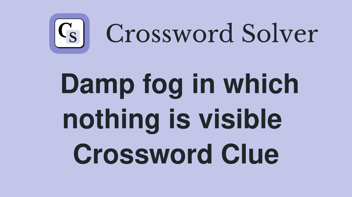 Damp fog in which nothing is visible  Crossword Clue