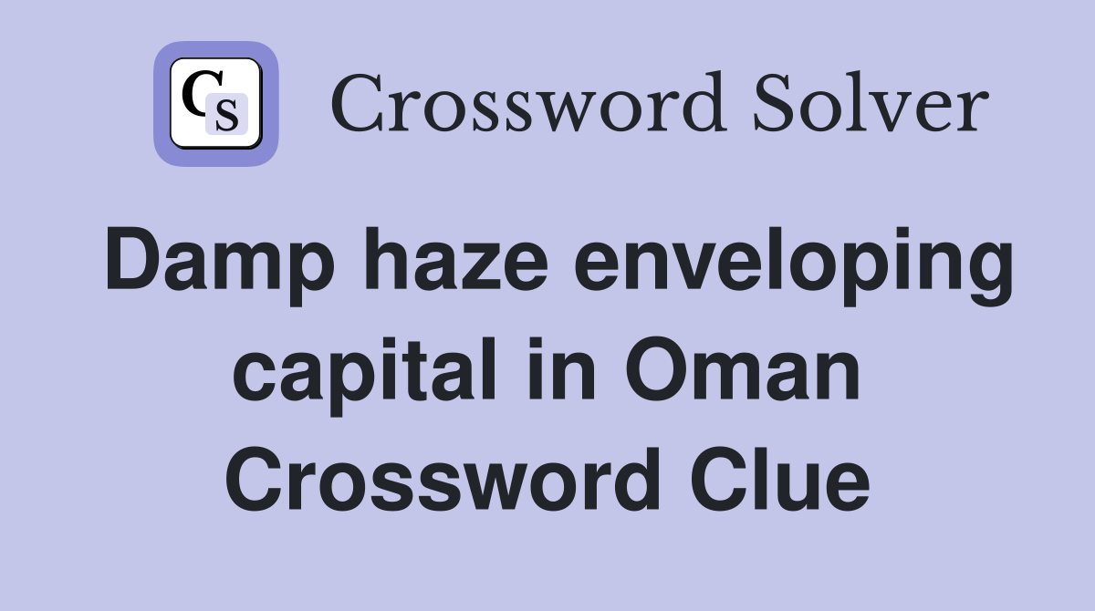 Damp haze enveloping capital in Oman Crossword Clue