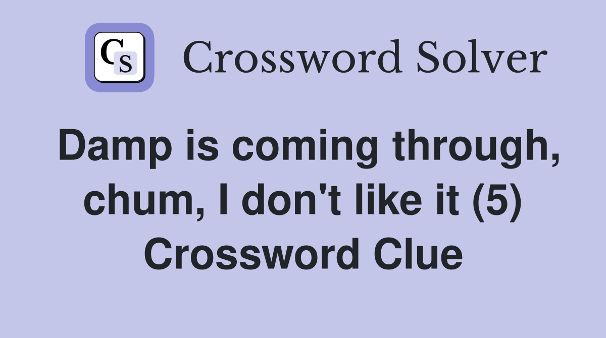 Damp is coming through, chum, I don't like it (5) Crossword Clue