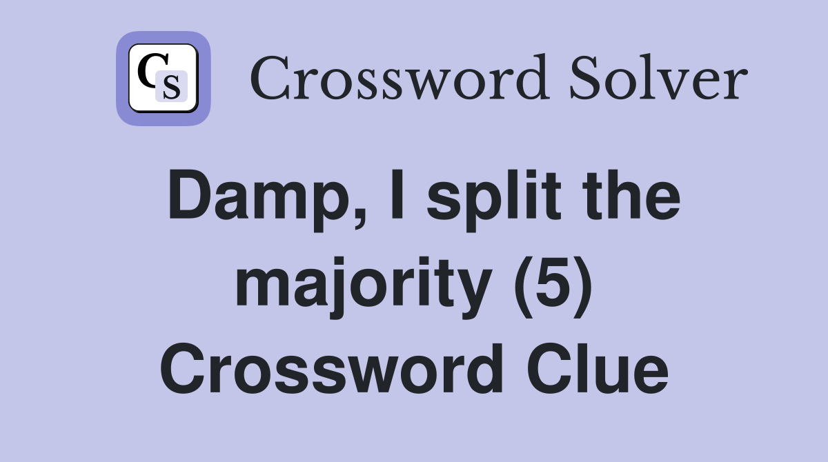 Damp, I split the majority (5) Crossword Clue