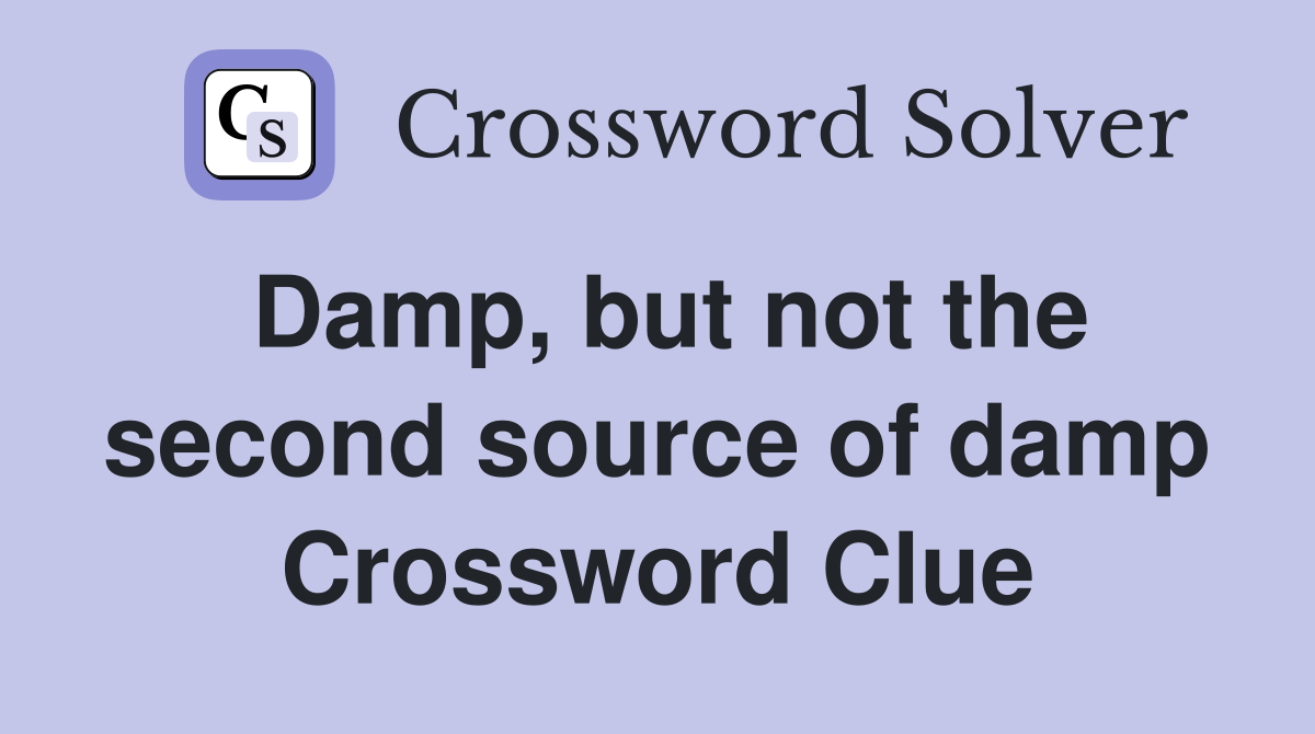 Damp, but not the second source of damp Crossword Clue