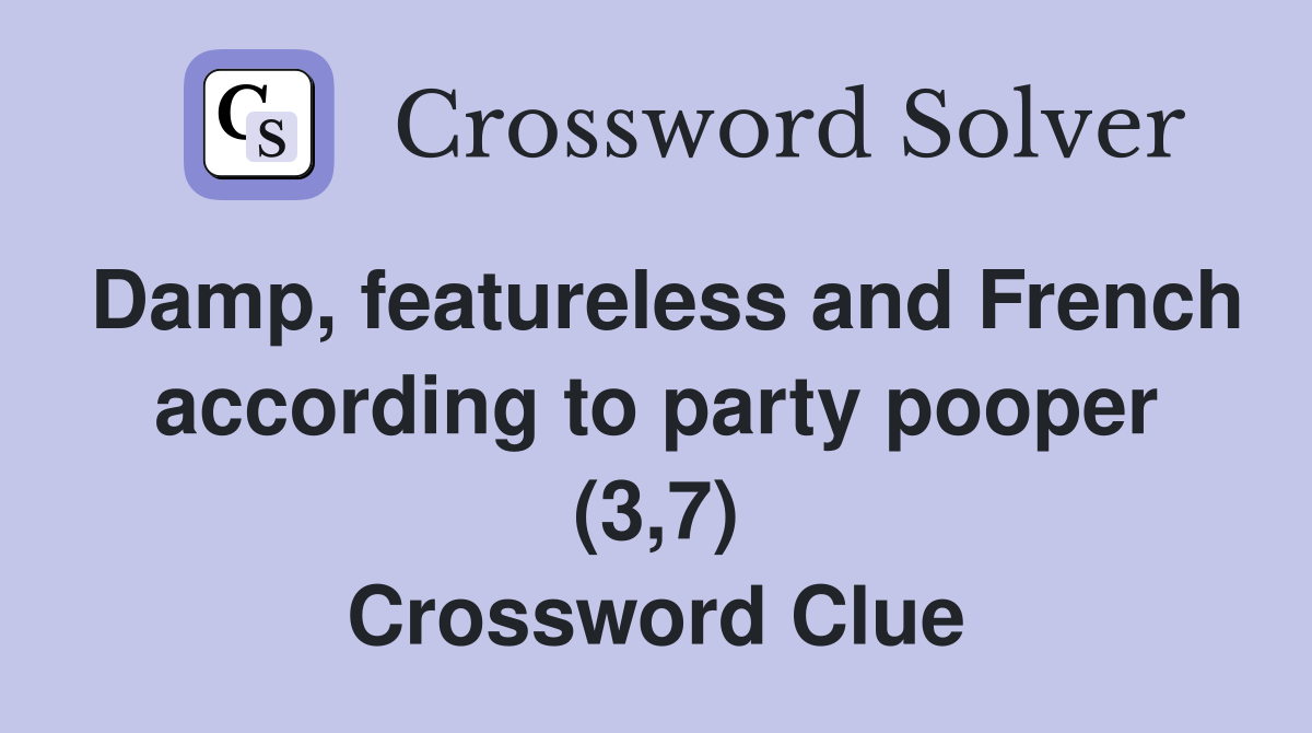 Damp, featureless and French according to party pooper (3,7) Crossword Clue