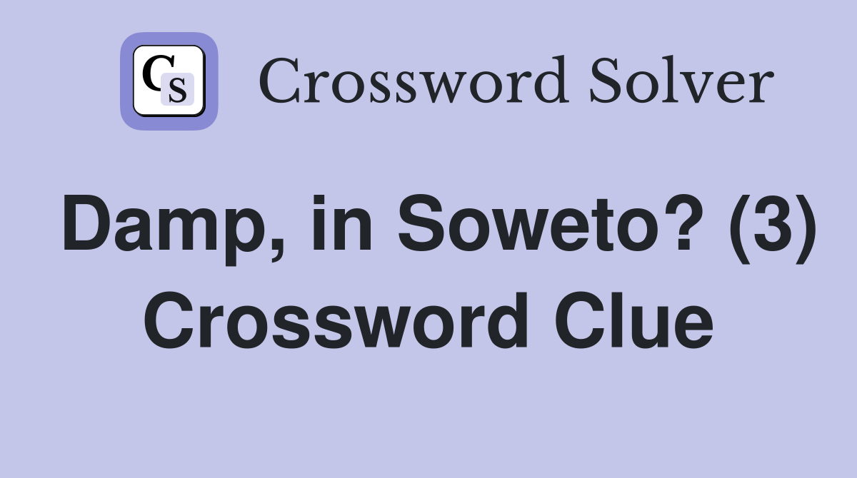 Damp, in Soweto? (3) Crossword Clue