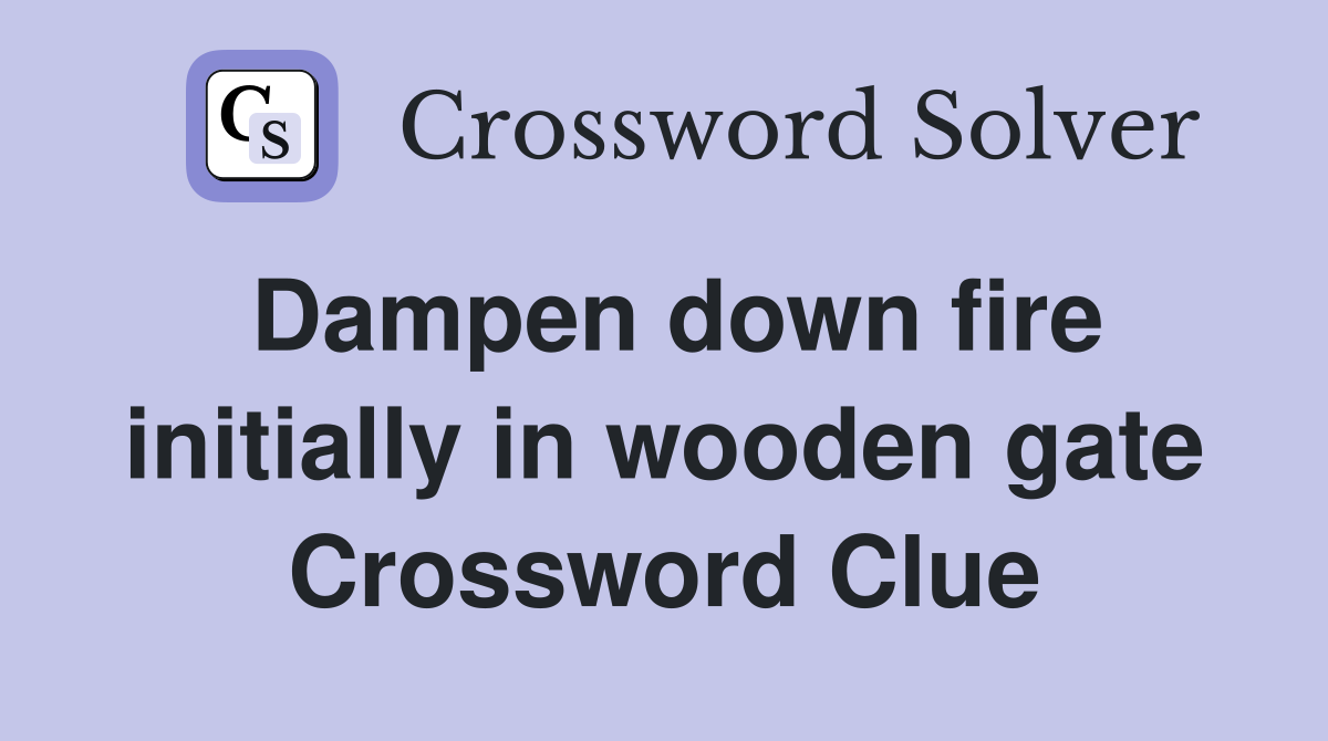 Dampen down fire initially in wooden gate Crossword Clue