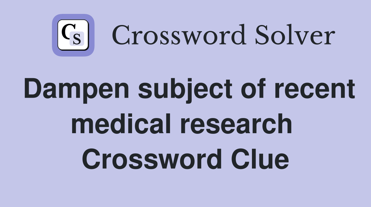 Dampen subject of recent medical research  Crossword Clue