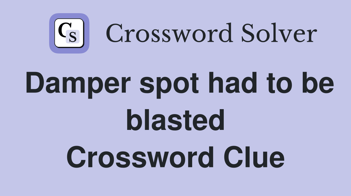 Damper spot had to be blasted Crossword Clue