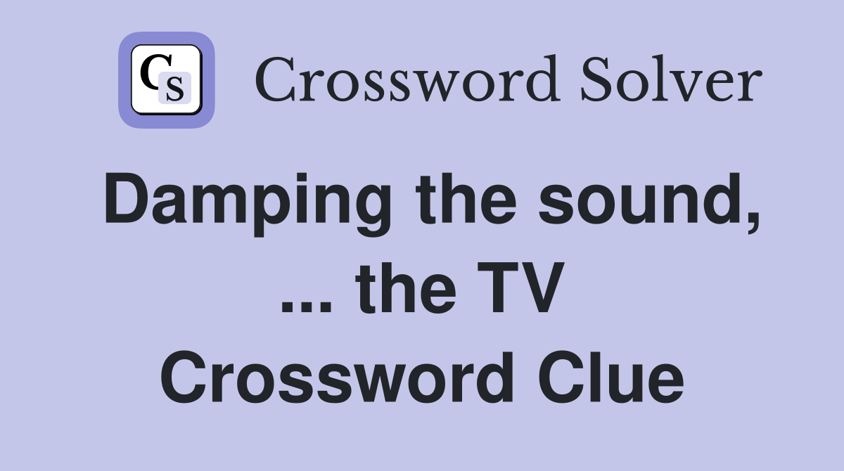 Damping the sound, ... the TV Crossword Clue