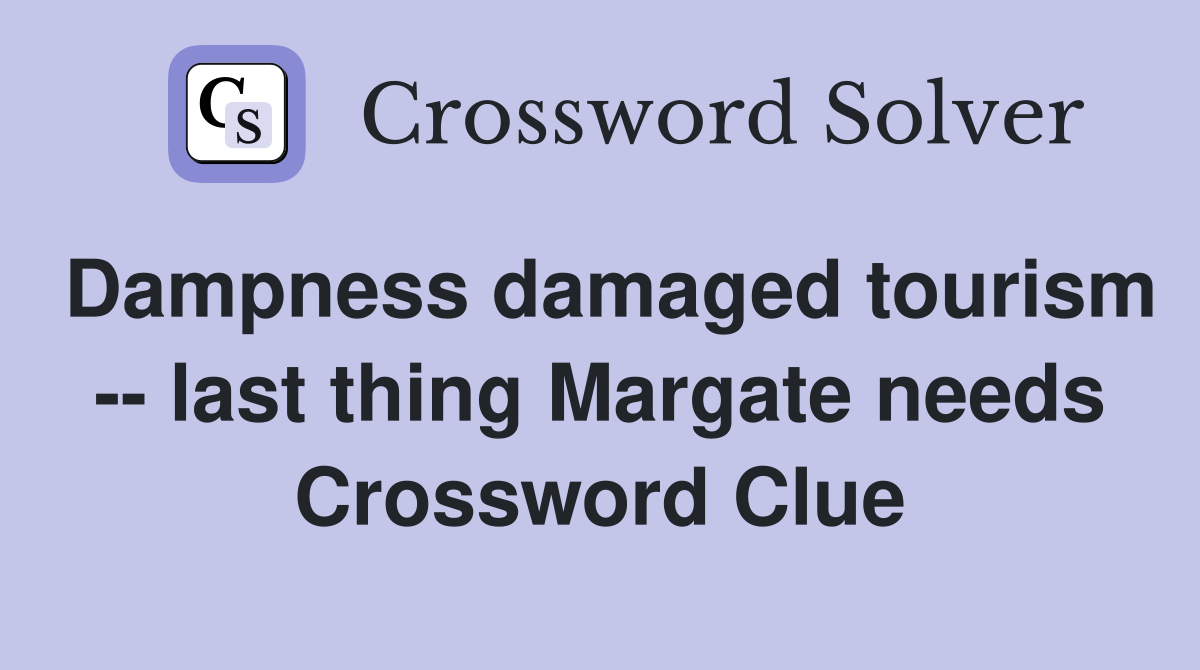 Dampness damaged tourism -- last thing Margate needs Crossword Clue