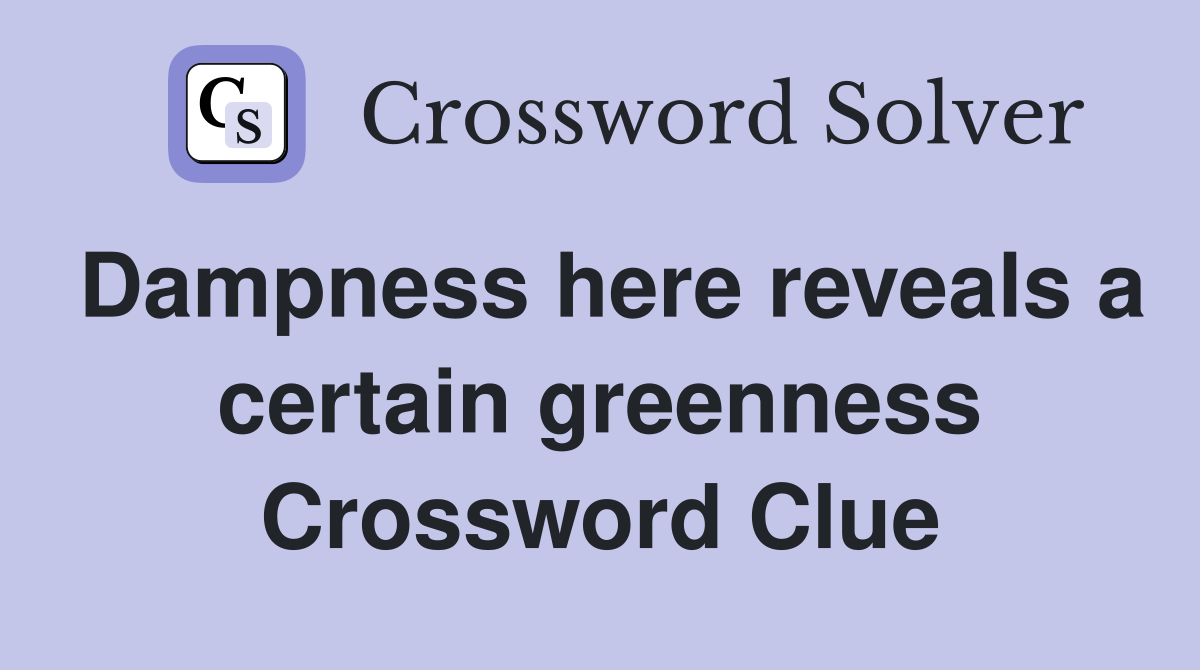 Dampness here reveals a certain greenness Crossword Clue