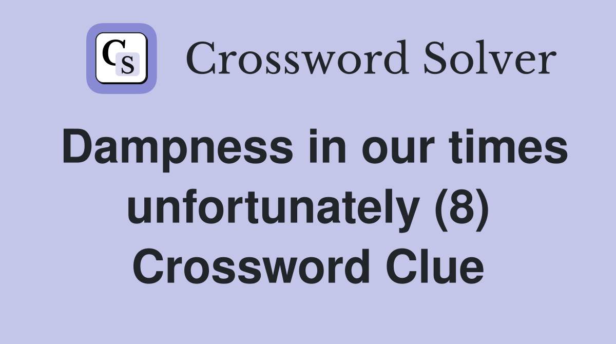 Dampness in our times unfortunately (8) Crossword Clue