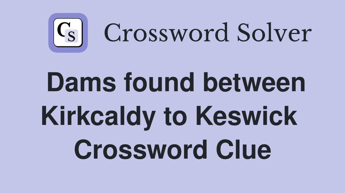 Dams found between Kirkcaldy to Keswick  Crossword Clue