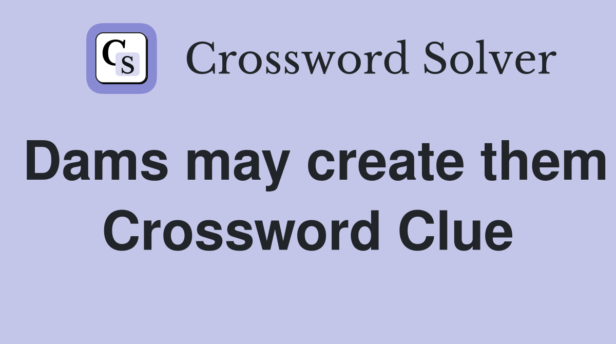 Dams may create them Crossword Clue