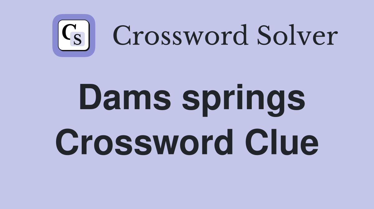 Dams springs Crossword Clue