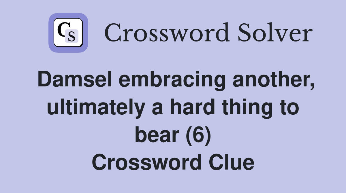 Damsel embracing another, ultimately a hard thing to bear (6) Crossword Clue
