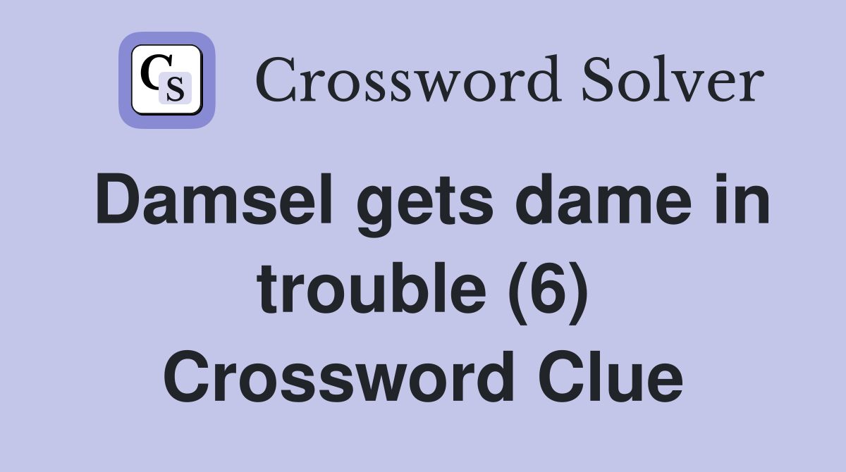 Damsel gets dame in trouble (6) Crossword Clue