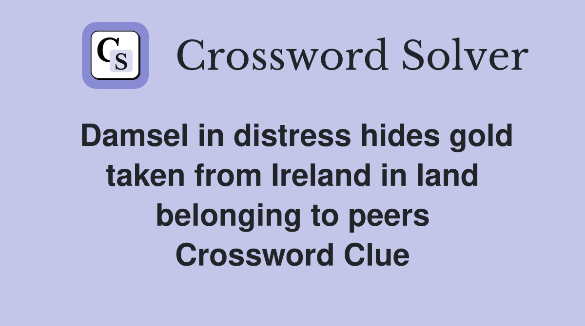 Damsel in distress hides gold taken from Ireland in land belonging to peers Crossword Clue