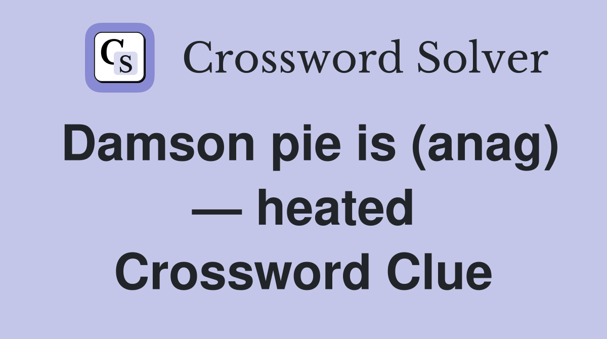 Damson pie is (anag) — heated Crossword Clue