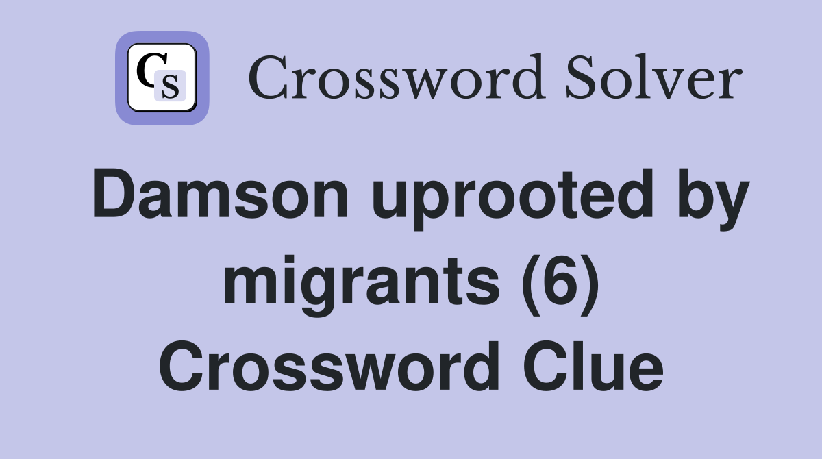 Damson uprooted by migrants (6) Crossword Clue