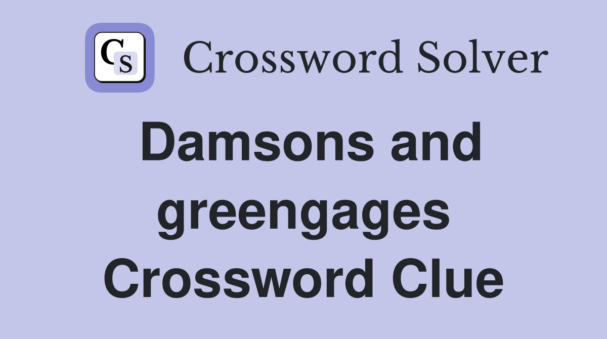Damsons and greengages Crossword Clue