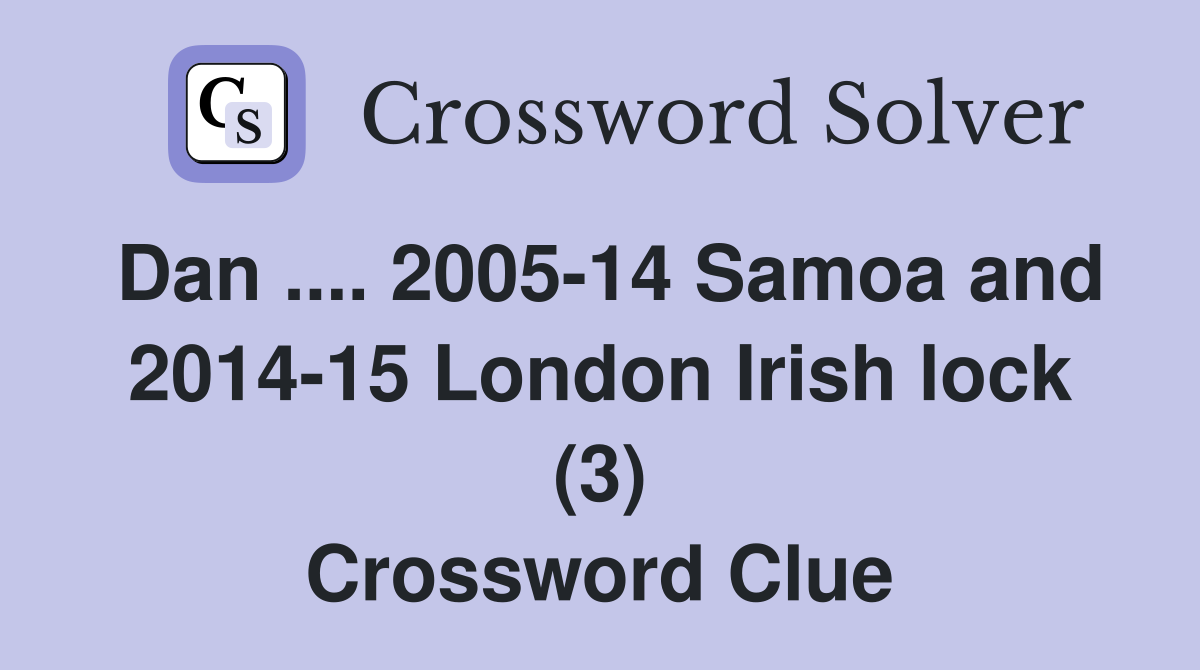 Dan .... 2005-14 Samoa and 2014-15 London Irish lock (3) Crossword Clue