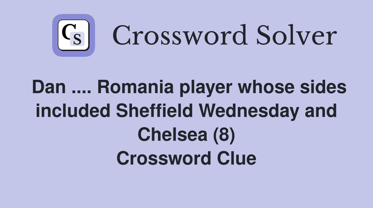 Dan .... Romania player whose sides included Sheffield Wednesday and Chelsea (8) Crossword Clue