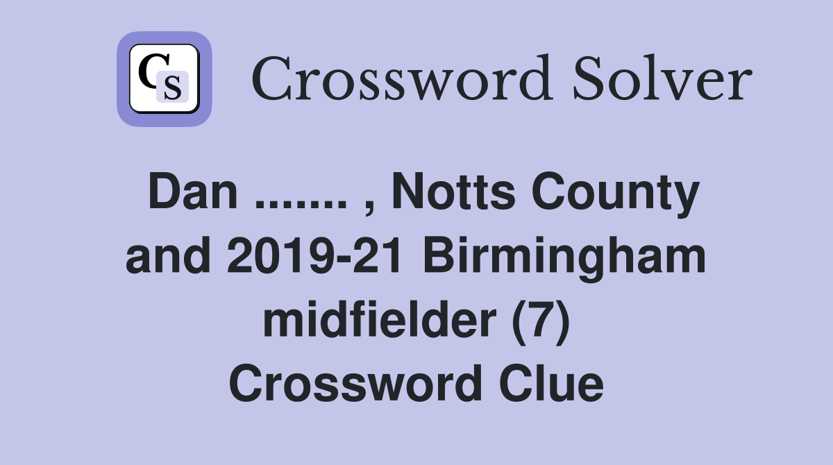 Dan ....... , Notts County and 2019-21 Birmingham midfielder (7) Crossword Clue
