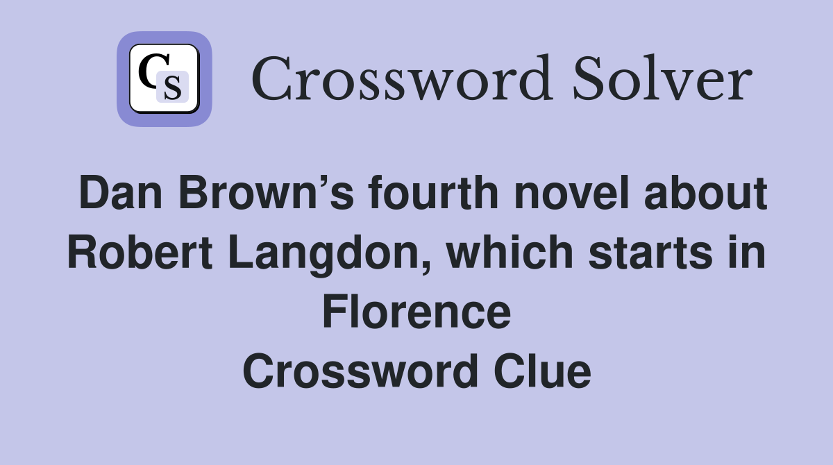 Dan Brown’s fourth novel about Robert Langdon, which starts in Florence Crossword Clue