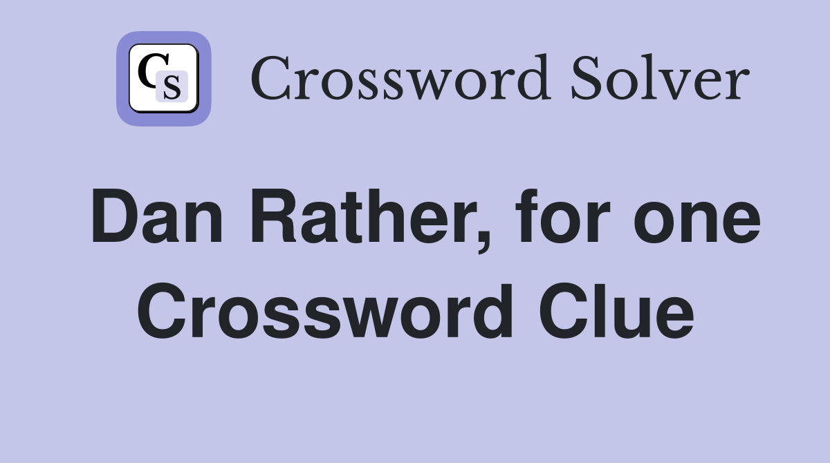 Dan Rather, for one Crossword Clue