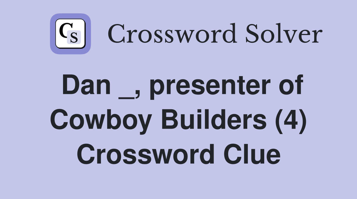Dan _, presenter of Cowboy Builders (4) Crossword Clue