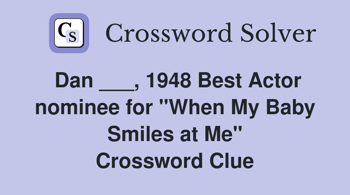 Dan ___, 1948 Best Actor nominee for "When My Baby Smiles at Me" Crossword Clue