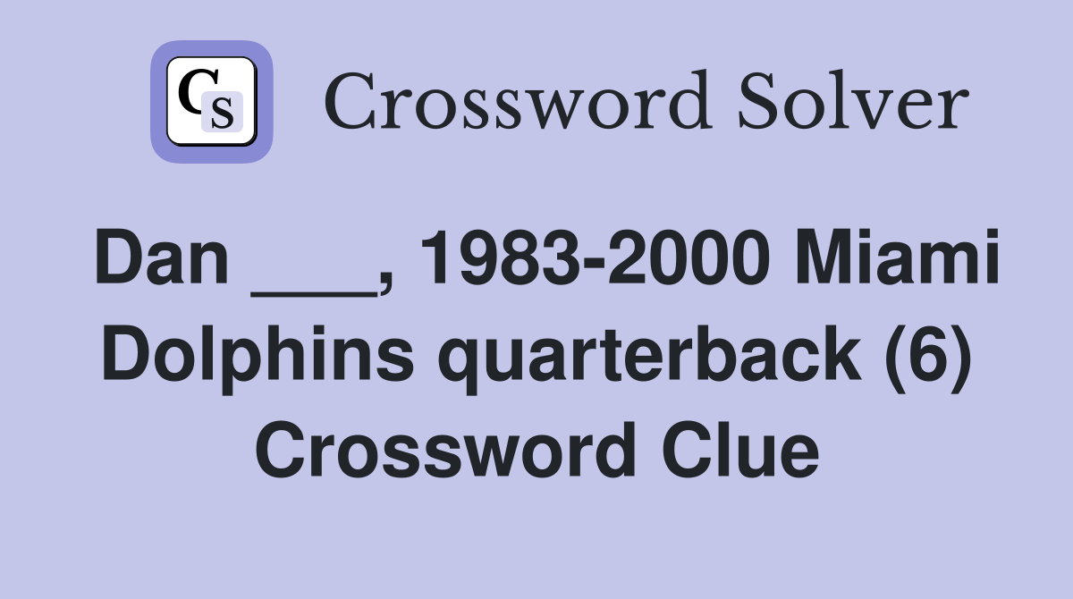 Dan ___, 1983-2000 Miami Dolphins quarterback (6) Crossword Clue