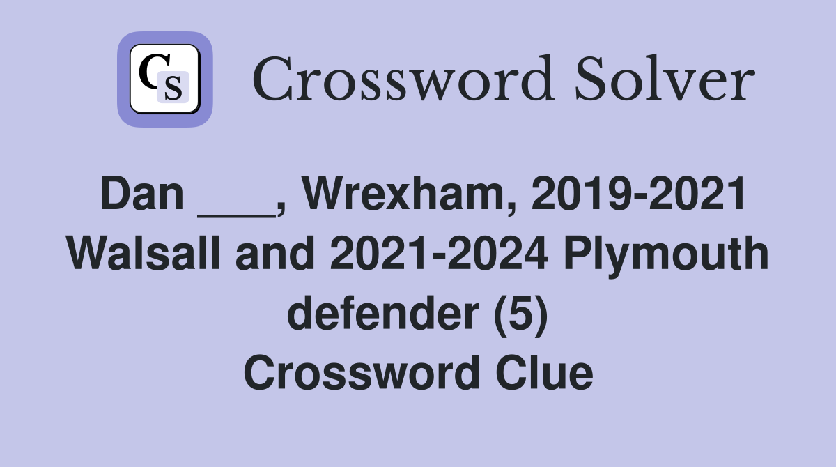 Dan ___, Wrexham, 2019-2021 Walsall and 2021-2024 Plymouth defender (5) Crossword Clue
