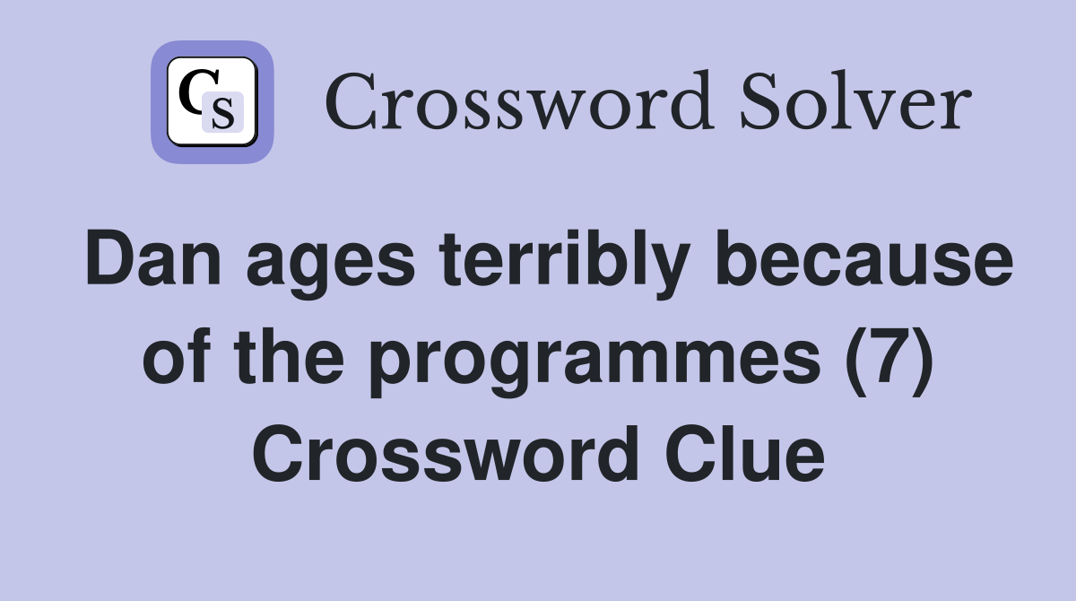 Dan ages terribly because of the programmes (7) Crossword Clue