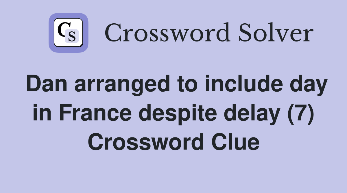 Dan arranged to include day in France despite delay (7) Crossword Clue