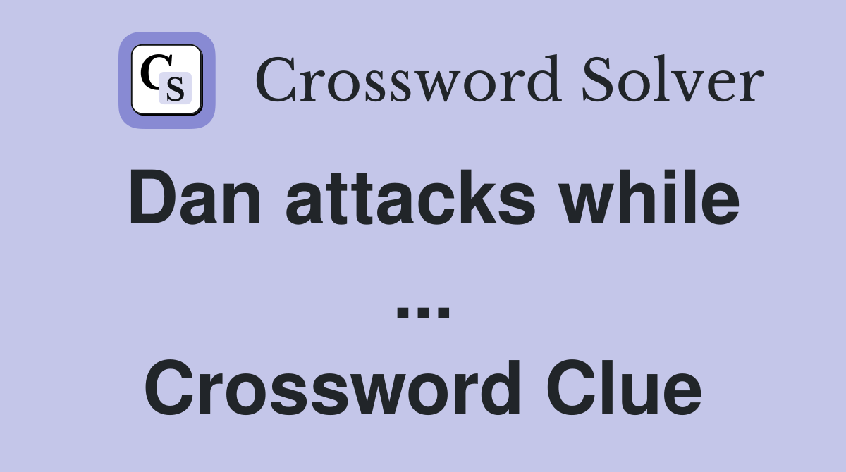 Dan attacks while ... Crossword Clue