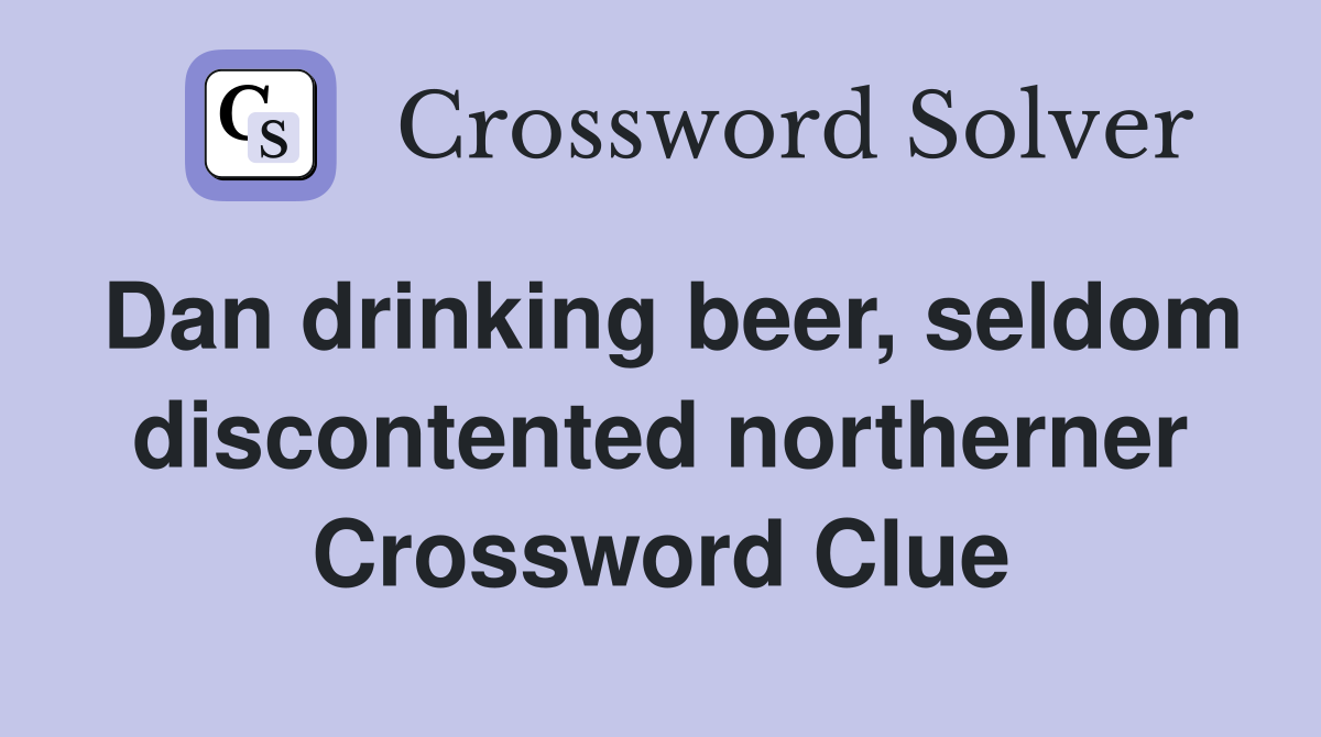 Dan drinking beer, seldom discontented northerner Crossword Clue