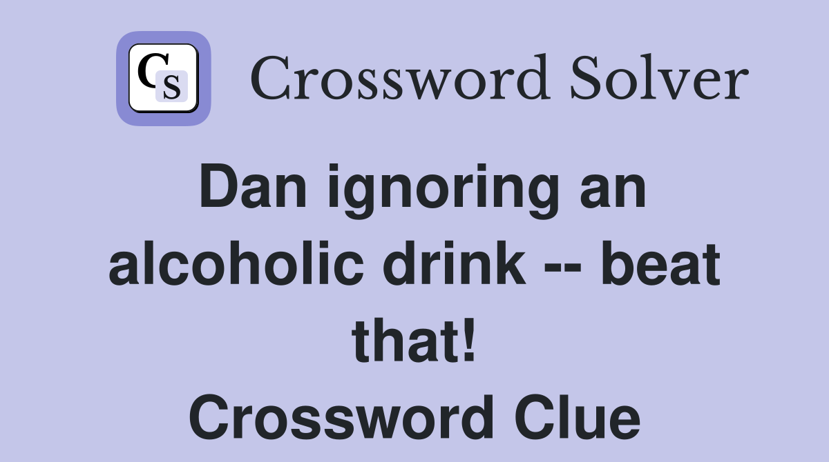 Dan ignoring an alcoholic drink -- beat that! Crossword Clue