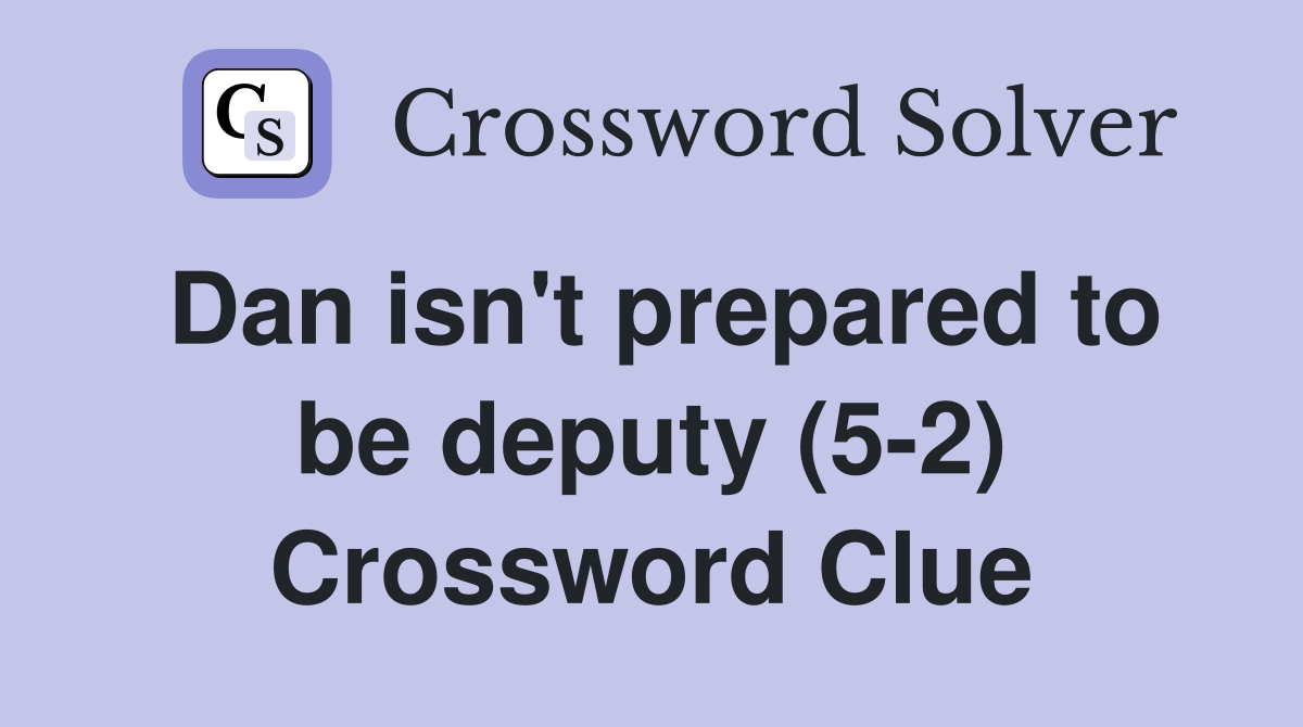 Dan isn't prepared to be deputy (5-2) Crossword Clue
