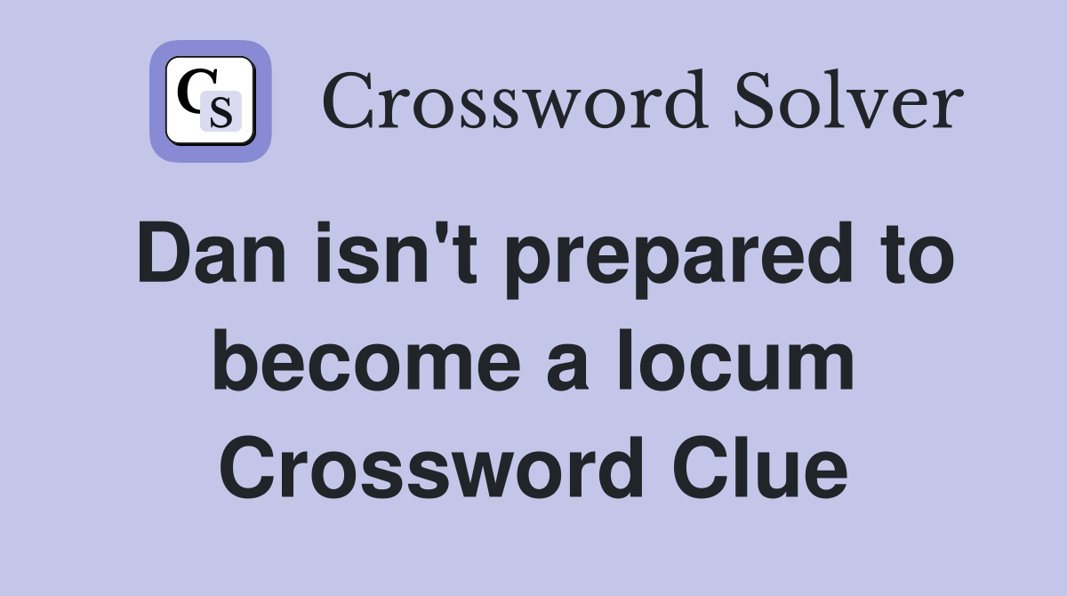 Dan isn't prepared to become a locum Crossword Clue