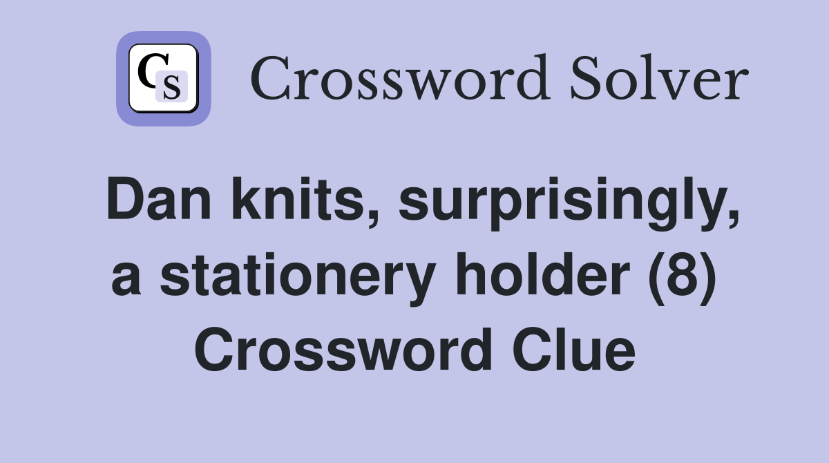 Dan knits, surprisingly, a stationery holder (8) Crossword Clue
