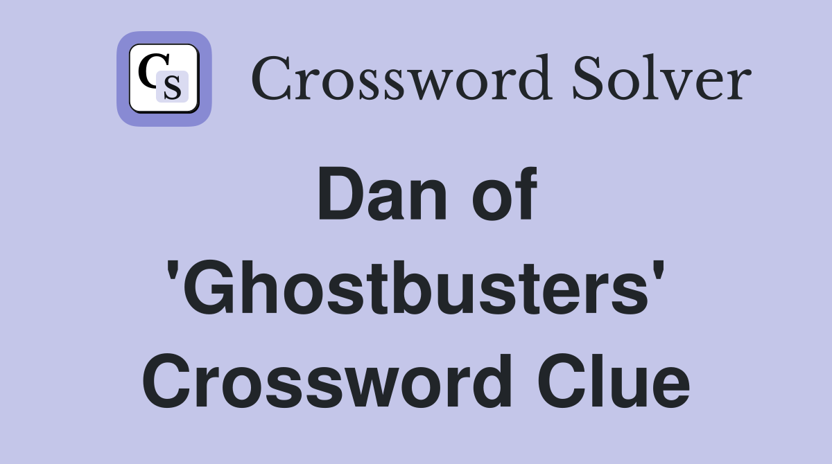 Dan of 'Ghostbusters' Crossword Clue