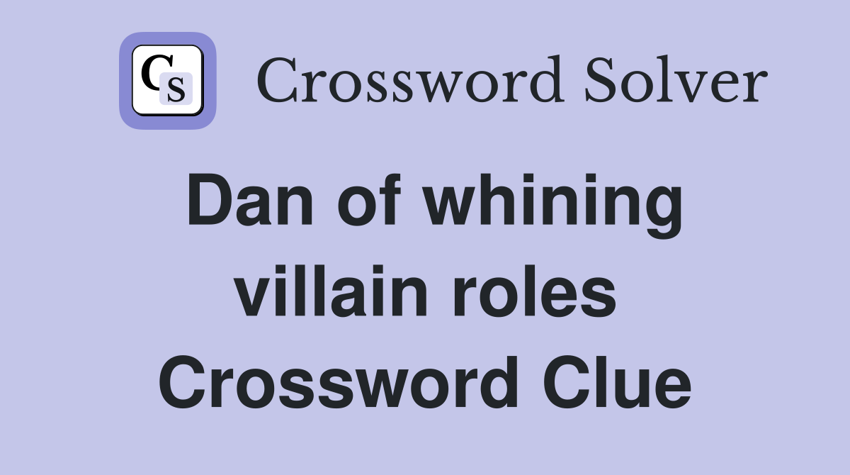 Dan of whining villain roles Crossword Clue