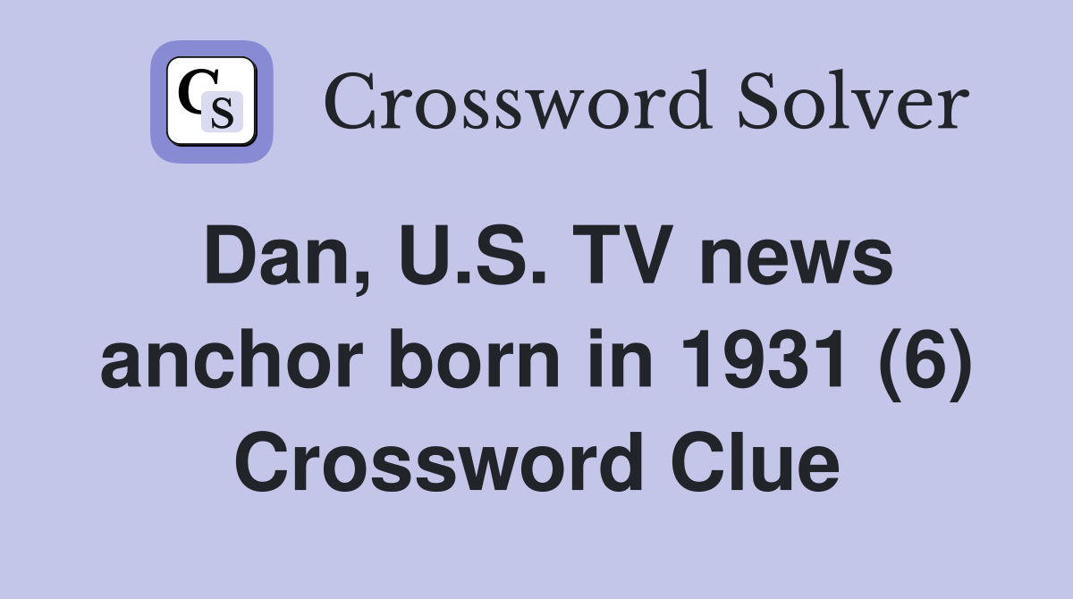 Dan, U.S. TV news anchor born in 1931 (6) Crossword Clue